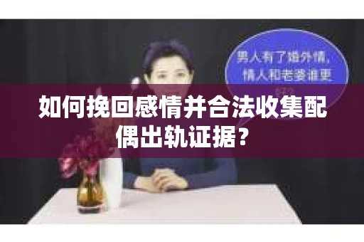 如何挽回感情并合法收集配偶出轨证据？