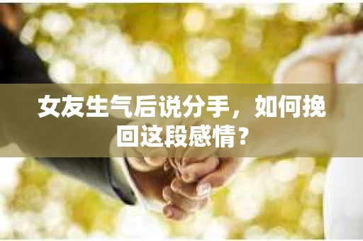 女友生气后说分手，如何挽回这段感情？