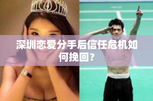 深圳恋爱分手后信任危机如何挽回？