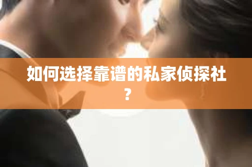 如何选择靠谱的私家侦探社？