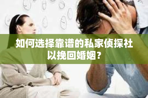 如何选择靠谱的私家侦探社以挽回婚姻？