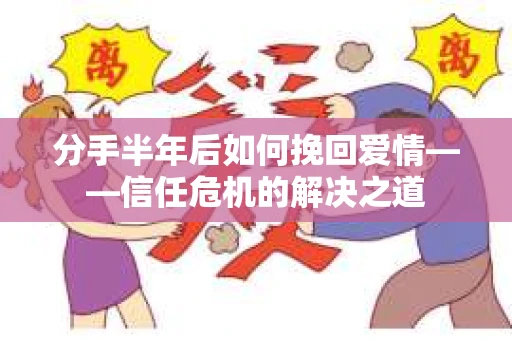 分手半年后如何挽回爱情——信任危机的解决之道
