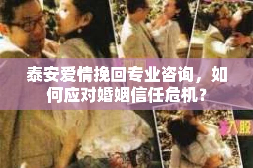 泰安爱情挽回专业咨询，如何应对婚姻信任危机？