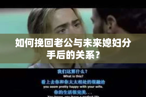 如何挽回老公与未来媳妇分手后的关系？