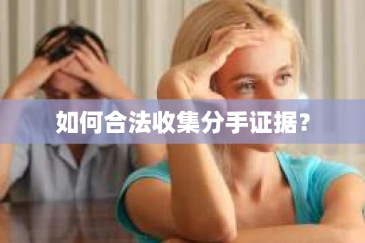 如何合法收集分手证据？