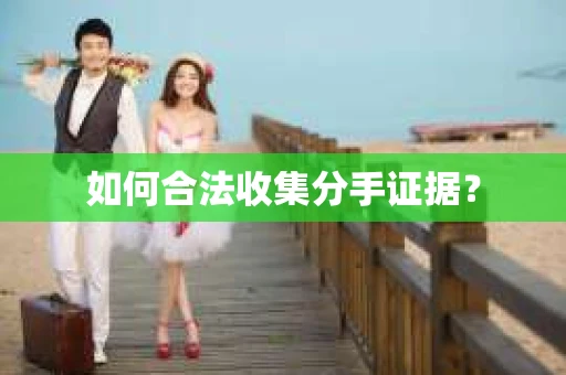 如何合法收集分手证据？