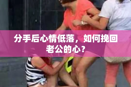 分手后心情低落，如何挽回老公的心？