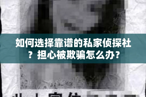 如何选择靠谱的私家侦探社？担心被欺骗怎么办？